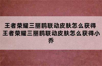 王者荣耀三丽鸥联动皮肤怎么获得 王者荣耀三丽鸥联动皮肤怎么获得小乔